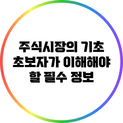 주식시장의 기초: 초보자가 이해해야 할 필수 정보