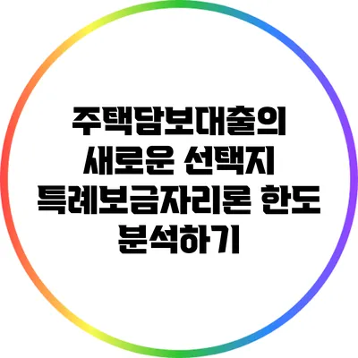주택담보대출의 새로운 선택지: 특례보금자리론 한도 분석하기