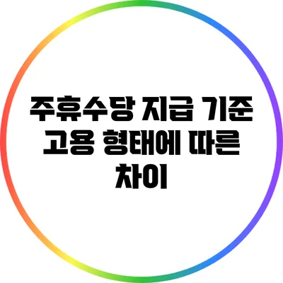 주휴수당 지급 기준: 고용 형태에 따른 차이