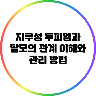 지루성 두피염과 탈모의 관계: 이해와 관리 방법