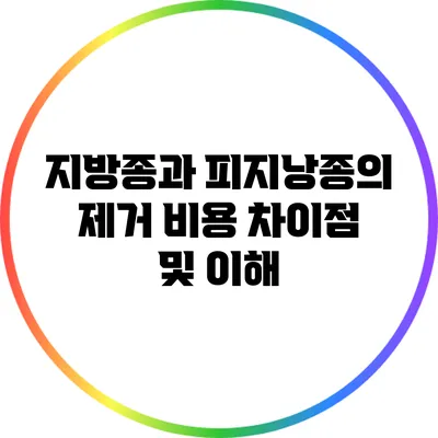 지방종과 피지낭종의 제거 비용 차이점 및 이해