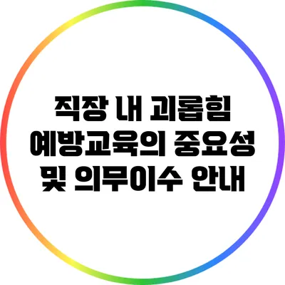 직장 내 괴롭힘 예방교육의 중요성 및 의무이수 안내