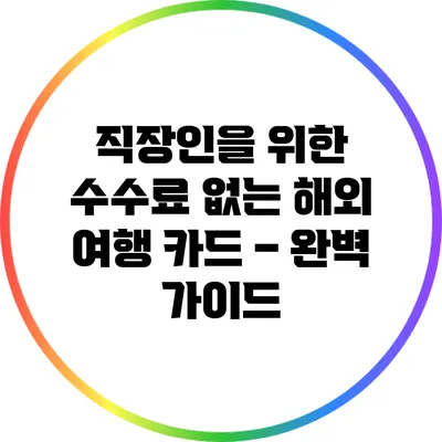 직장인을 위한 수수료 없는 해외 여행 카드 – 완벽 가이드