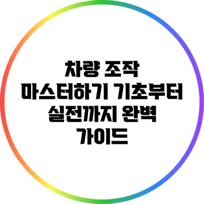 차량 조작 마스터하기: 기초부터 실전까지 완벽 가이드