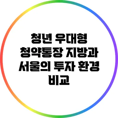 청년 우대형 청약통장: 지방과 서울의 투자 환경 비교