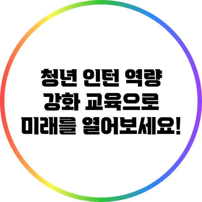청년 인턴 역량 강화 교육으로 미래를 열어보세요!