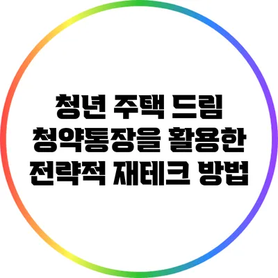청년 주택 드림: 청약통장을 활용한 전략적 재테크 방법