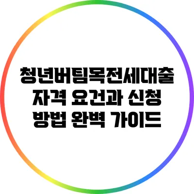 청년버팀목전세대출: 자격 요건과 신청 방법 완벽 가이드