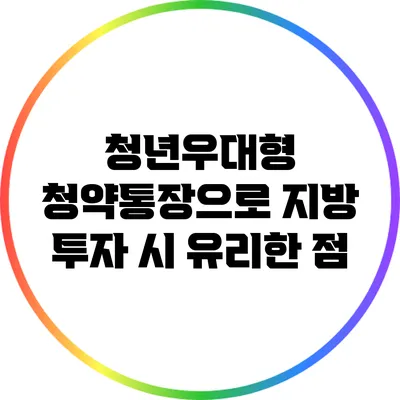 청년우대형 청약통장으로 지방 투자 시 유리한 점