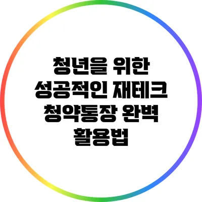 청년을 위한 성공적인 재테크: 청약통장 완벽 활용법