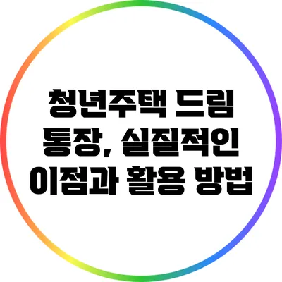 청년주택 드림 통장, 실질적인 이점과 활용 방법