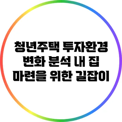 청년주택 투자환경 변화 분석: 내 집 마련을 위한 길잡이