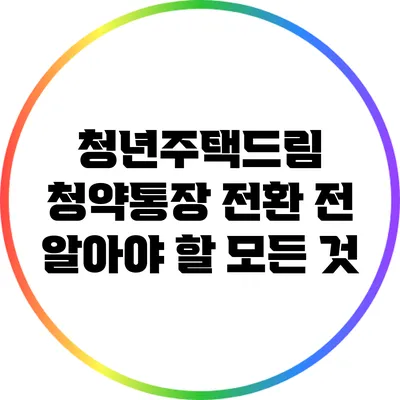 청년주택드림 청약통장 전환 전 알아야 할 모든 것