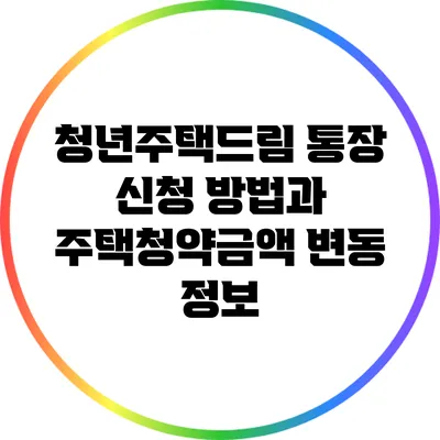 청년주택드림 통장 신청 방법과 주택청약금액 변동 정보