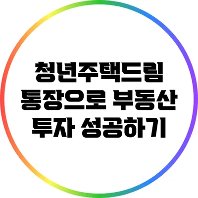 청년주택드림 통장으로 부동산 투자 성공하기