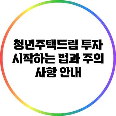 청년주택드림 투자: 시작하는 법과 주의 사항 안내