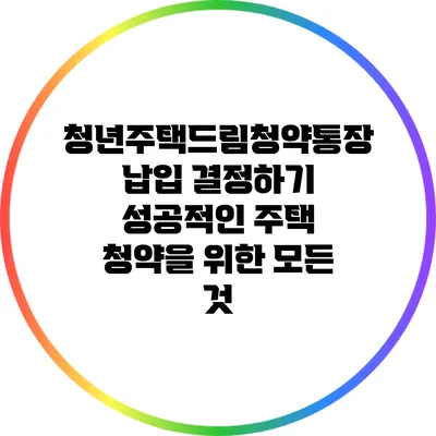 청년주택드림청약통장 납입 결정하기: 성공적인 주택 청약을 위한 모든 것