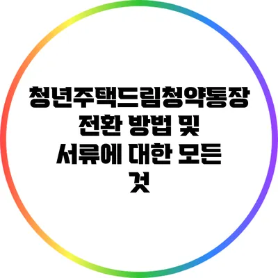 청년주택드림청약통장 전환 방법 및 서류에 대한 모든 것