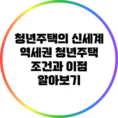 청년주택의 신세계: 역세권 청년주택 조건과 이점 알아보기