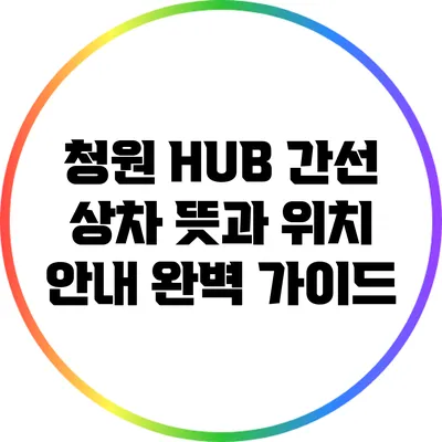 청원 HUB 간선 상차 뜻과 위치 안내 완벽 가이드