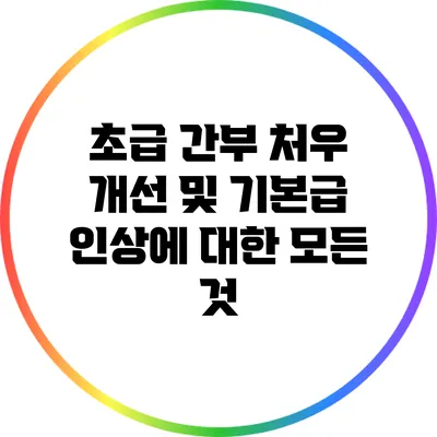 초급 간부 처우 개선 및 기본급 인상에 대한 모든 것