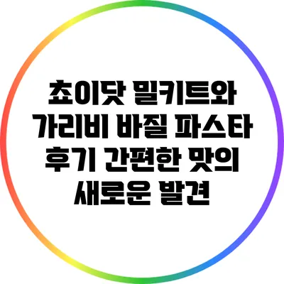쵸이닷 밀키트와 가리비 바질 파스타 후기: 간편한 맛의 새로운 발견