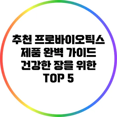 추천 프로바이오틱스 제품 완벽 가이드: 건강한 장을 위한 TOP 5