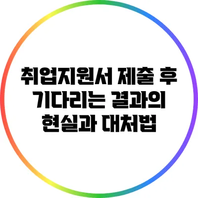 취업지원서 제출 후 기다리는 결과의 현실과 대처법
