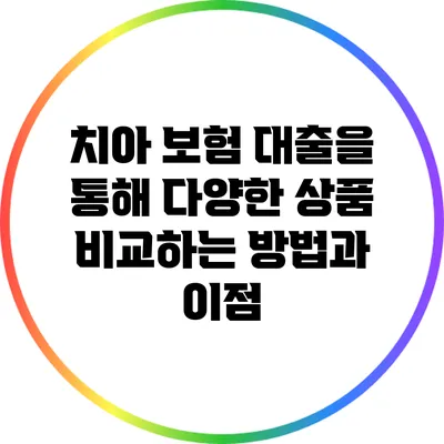 치아 보험 대출을 통해 다양한 상품 비교하는 방법과 이점