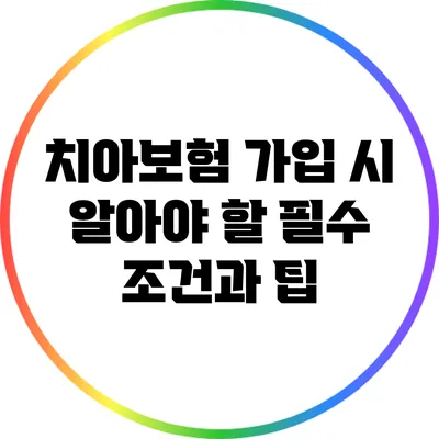 치아보험 가입 시 알아야 할 필수 조건과 팁