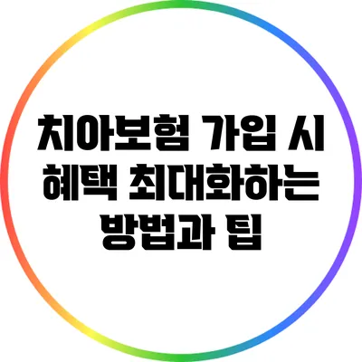 치아보험 가입 시 혜택 최대화하는 방법과 팁