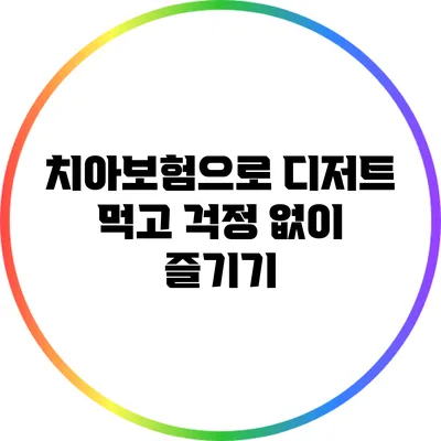 치아보험으로 디저트 먹고 걱정 없이 즐기기