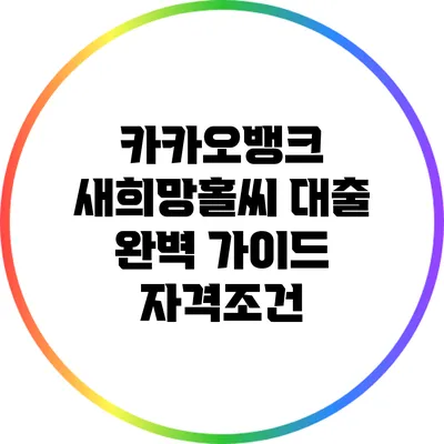 카카오뱅크 새희망홀씨 대출 완벽 가이드: 자격조건