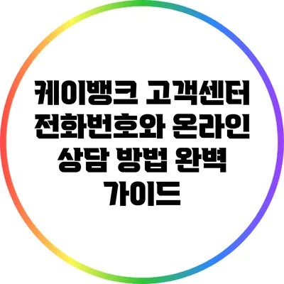 케이뱅크 고객센터 전화번호와 온라인 상담 방법 완벽 가이드