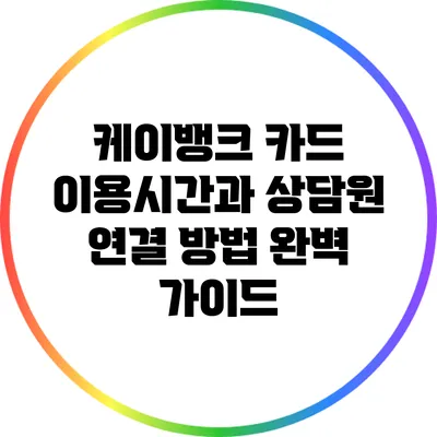 케이뱅크 카드 이용시간과 상담원 연결 방법 완벽 가이드