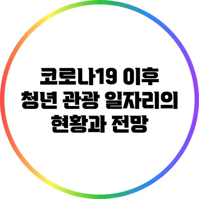 코로나19 이후 청년 관광 일자리의 현황과 전망