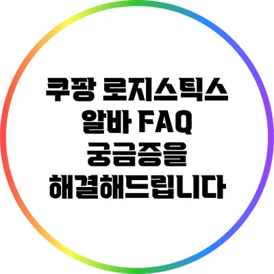 쿠팡 로지스틱스 알바 FAQ: 궁금증을 해결해드립니다