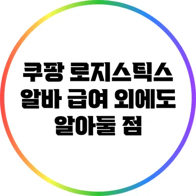 쿠팡 로지스틱스 알바: 급여 외에도 알아둘 점