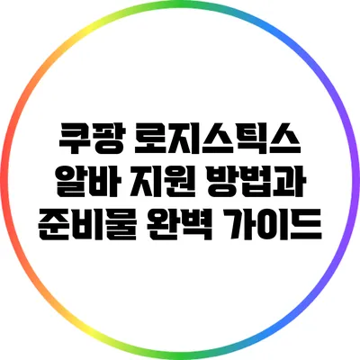 쿠팡 로지스틱스 알바 지원 방법과 준비물 완벽 가이드