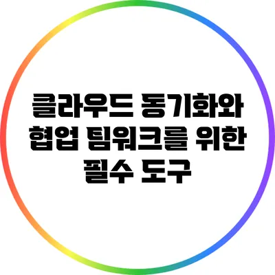 클라우드 동기화와 협업: 팀워크를 위한 필수 도구