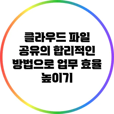 클라우드 파일 공유의 합리적인 방법으로 업무 효율 높이기