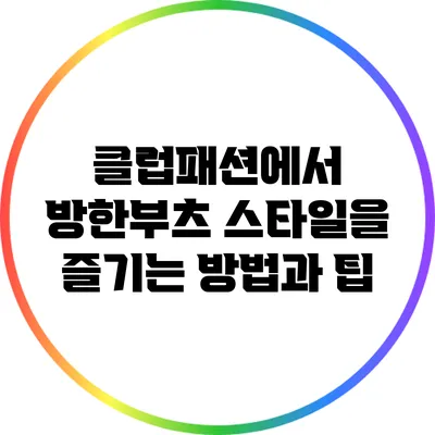클럽패션에서 방한부츠 스타일을 즐기는 방법과 팁