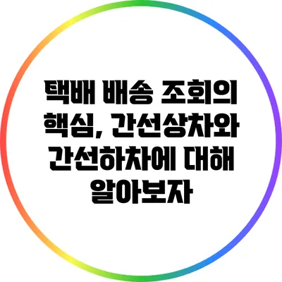 택배 배송 조회의 핵심, 간선상차와 간선하차에 대해 알아보자