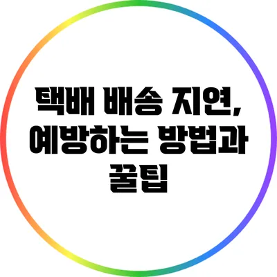 택배 배송 지연, 예방하는 방법과 꿀팁