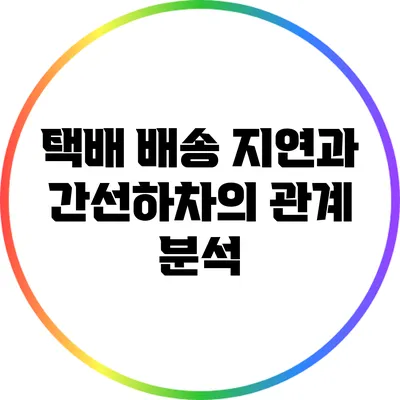 택배 배송 지연과 간선하차의 관계 분석