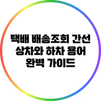 택배 배송조회: 간선 상차와 하차 용어 완벽 가이드
