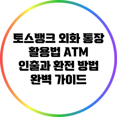 토스뱅크 외화 통장 활용법: ATM 인출과 환전 방법 완벽 가이드