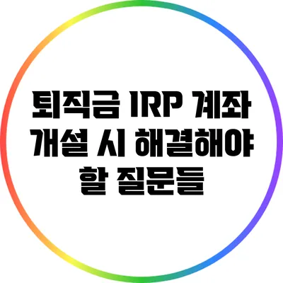 퇴직금 IRP 계좌 개설 시 해결해야 할 질문들