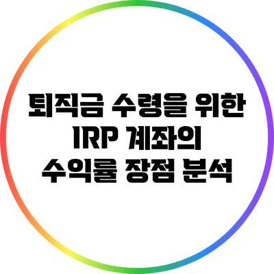 퇴직금 수령을 위한 IRP 계좌의 수익률 장점 분석