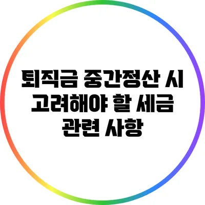 퇴직금 중간정산 시 고려해야 할 세금 관련 사항
